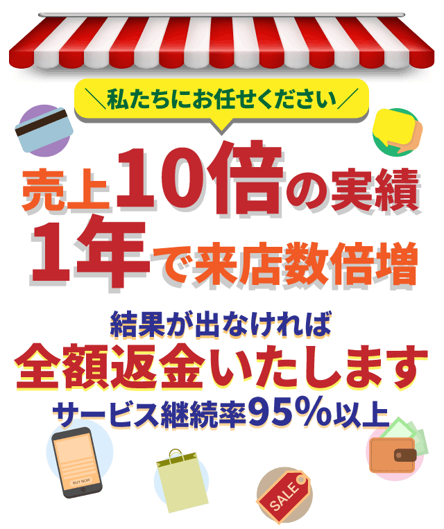 売上10倍の実績1年で来店数倍増結果が出なければ全額返金いたしますサービス継続率95％以上